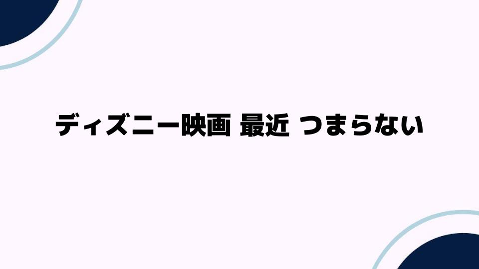 ディズニー映画 最近 つまらない理由とは